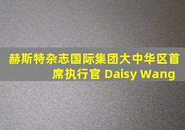 赫斯特杂志国际集团大中华区首席执行官 Daisy Wang